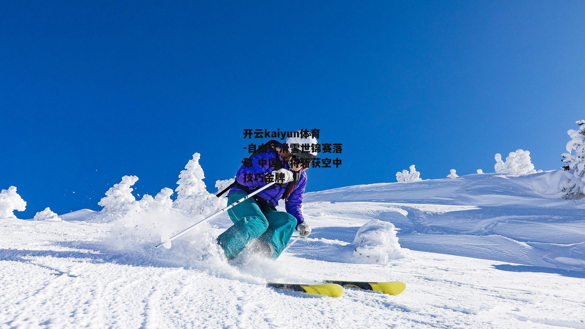 开云kaiyun体育-自由式滑雪世锦赛落幕 中国小将斩获空中技巧金牌 开云kaiyun体育-自由式滑雪世锦赛落幕 中国小将斩获空中技巧金牌