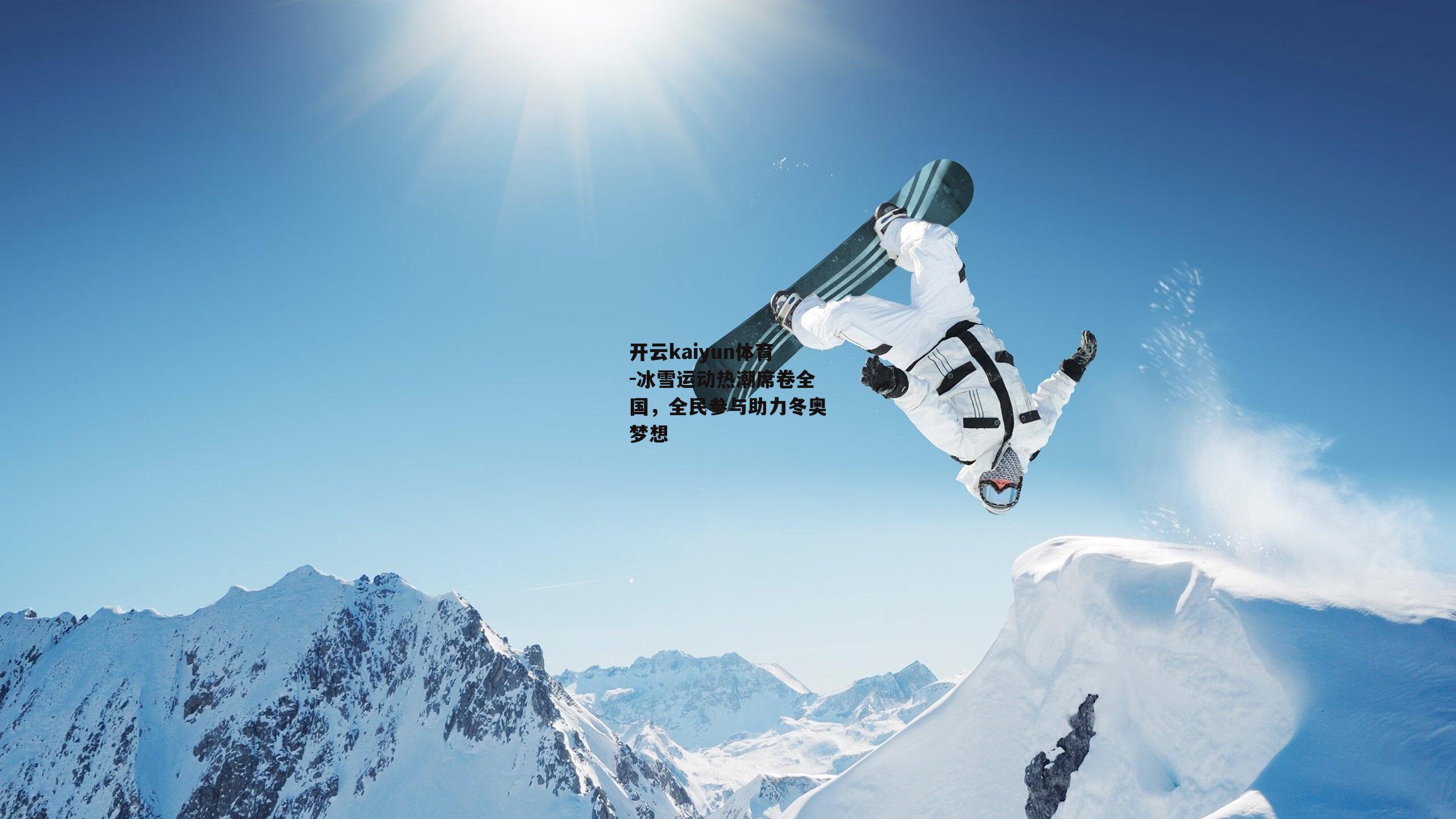 开云kaiyun体育-冰雪运动热潮席卷全国,全民参与助力冬奥梦想 开云kaiyun体育-冰雪运动热潮席卷全国,全民参与助力冬奥梦想