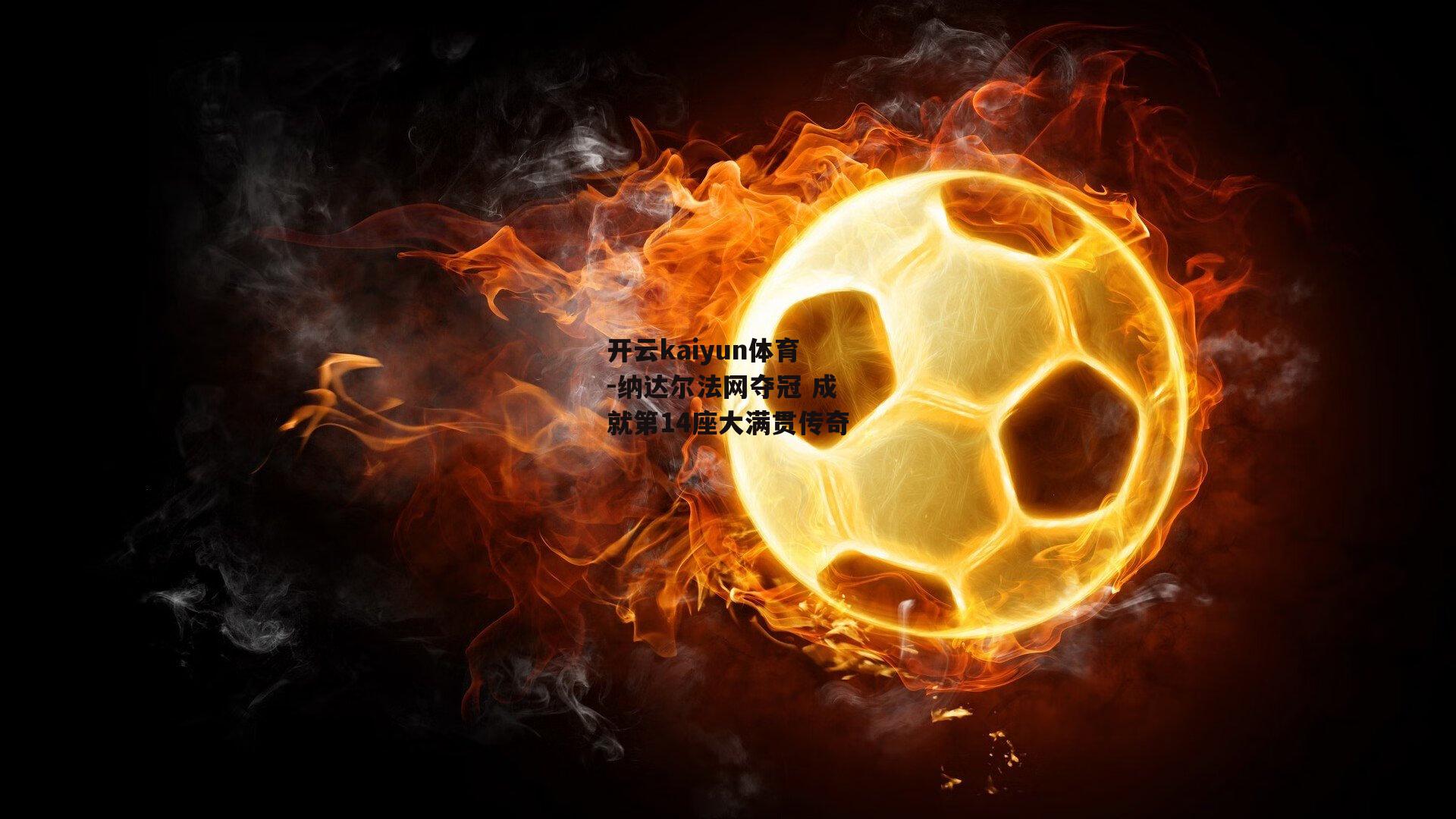 纳达尔法网夺冠 成就第14座大满贯传奇