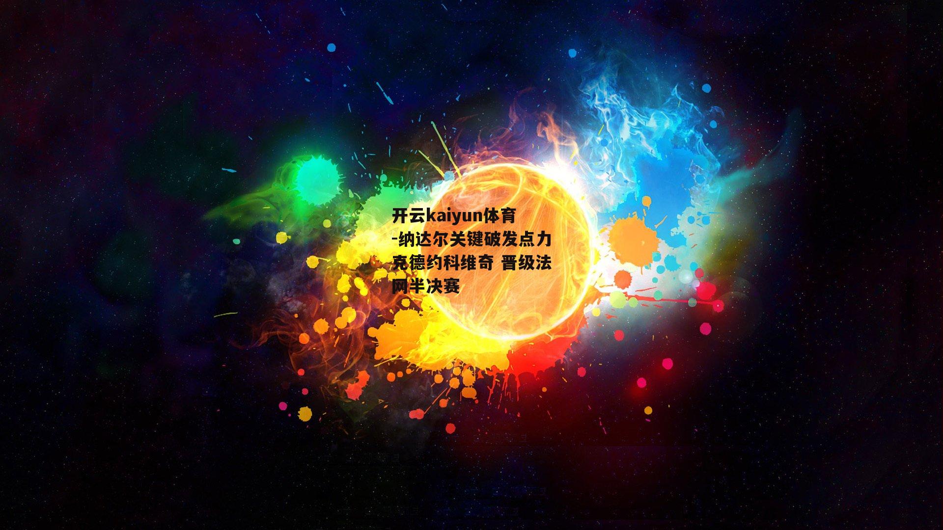 开云kaiyun体育-纳达尔关键破发点力克德约科维奇 晋级法网半决赛