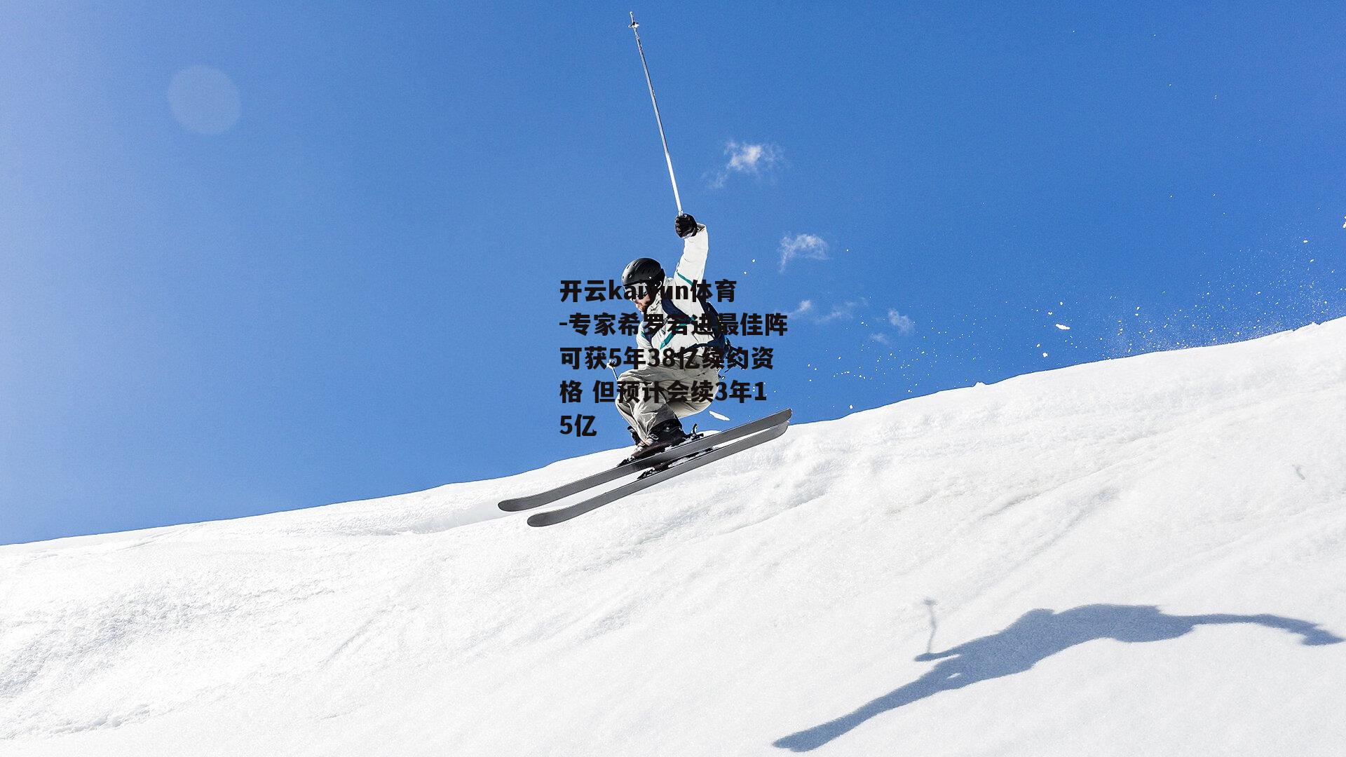 专家希罗若进最佳阵可获5年38亿续约资格 但预计会续3年15亿