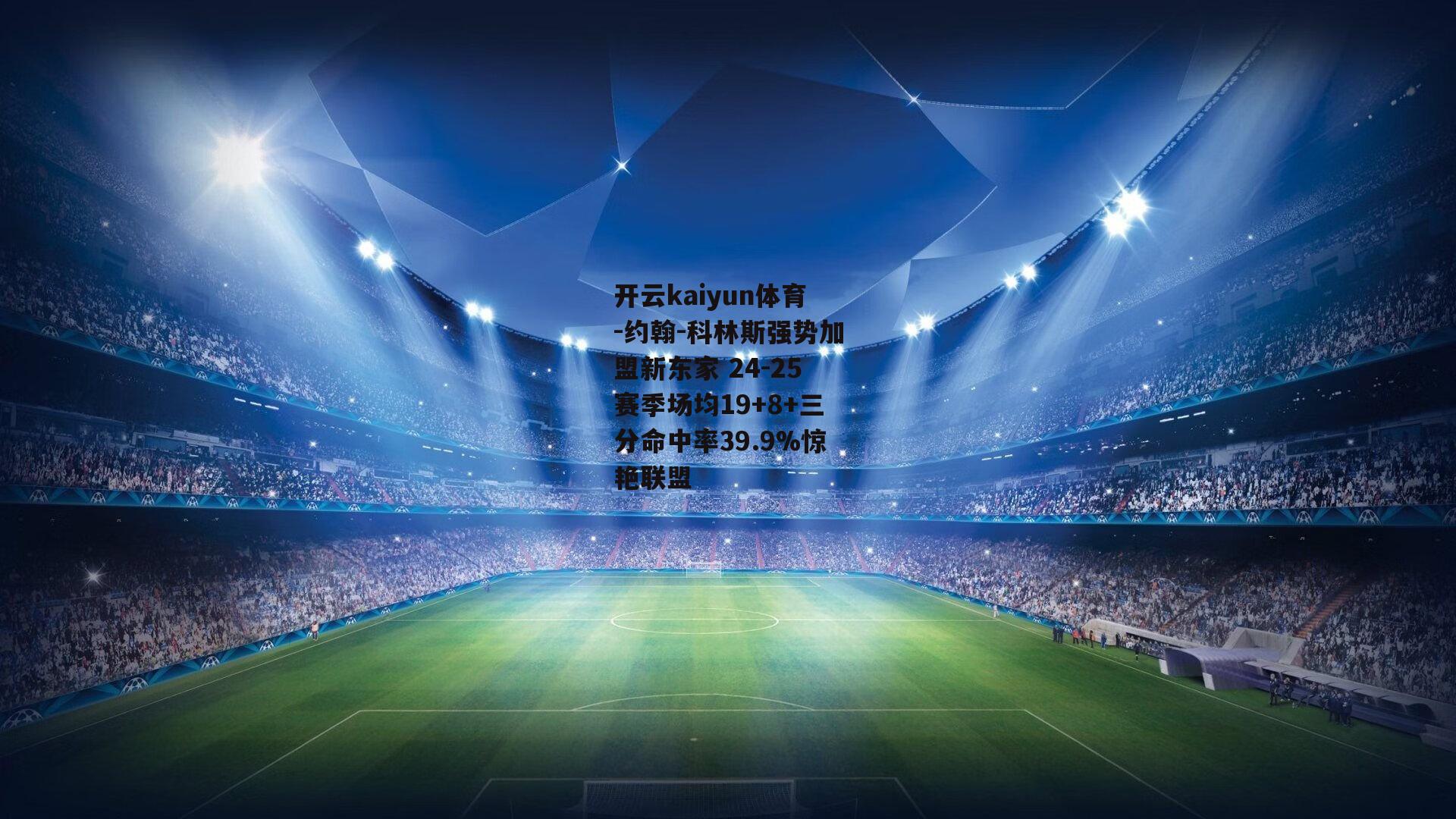 开云kaiyun体育-约翰-科林斯强势加盟新东家 24-25赛季场均19+8+三分命中率39.9%惊艳联盟