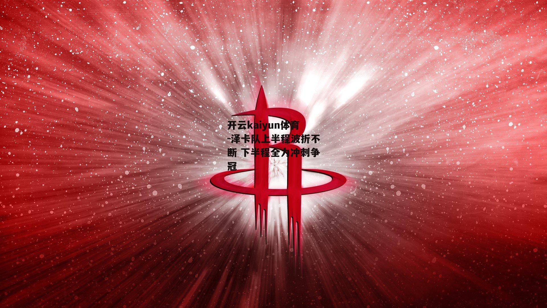 开云kaiyun体育-泽卡队上半程波折不断 下半程全力冲刺争冠