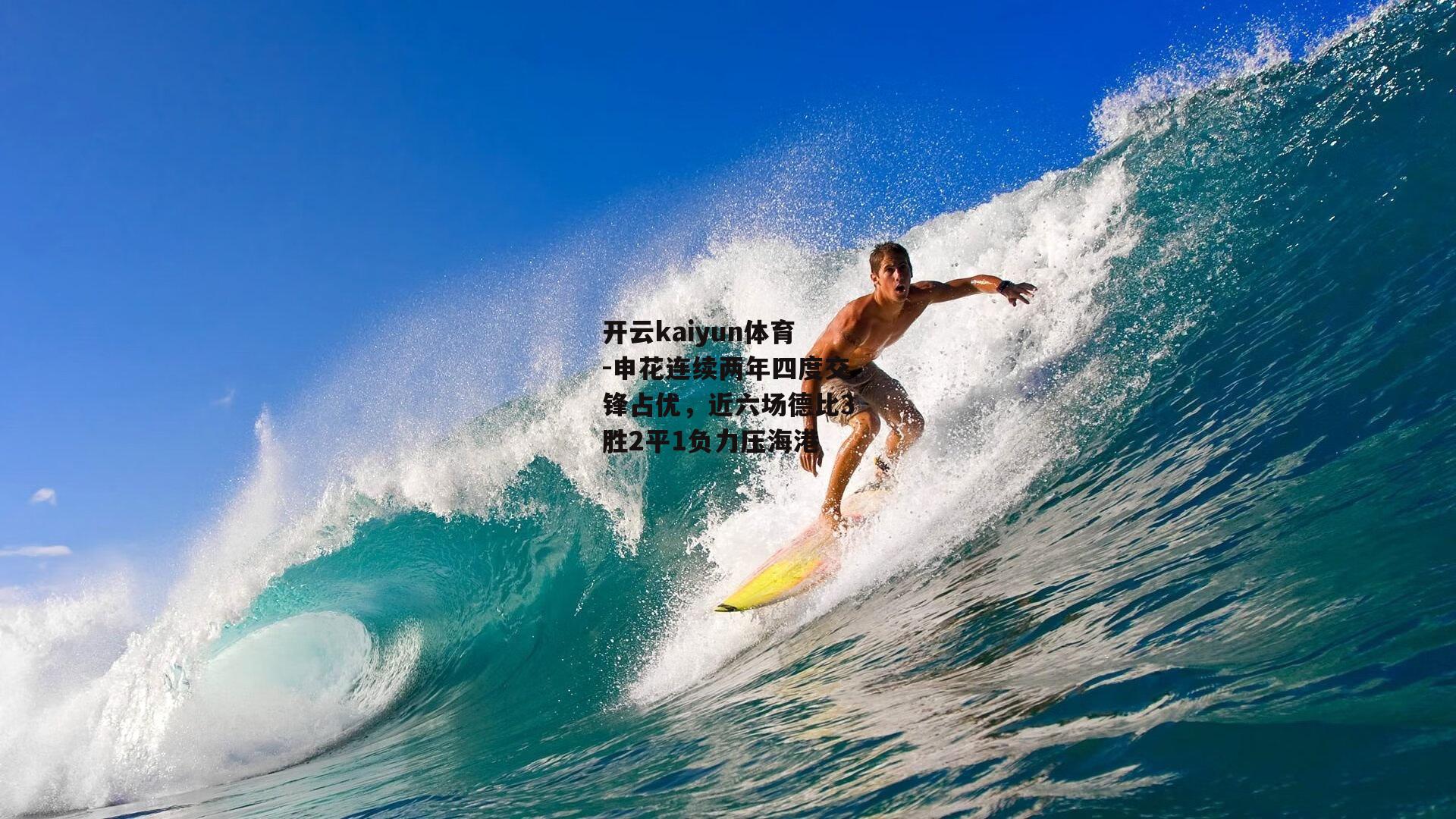 开云kaiyun体育-申花连续两年四度交锋占优,近六场德比3胜2平1负力压海港 开云kaiyun体育-申花连续两年四度交锋占优,近六场德比3胜2平1负力压海港