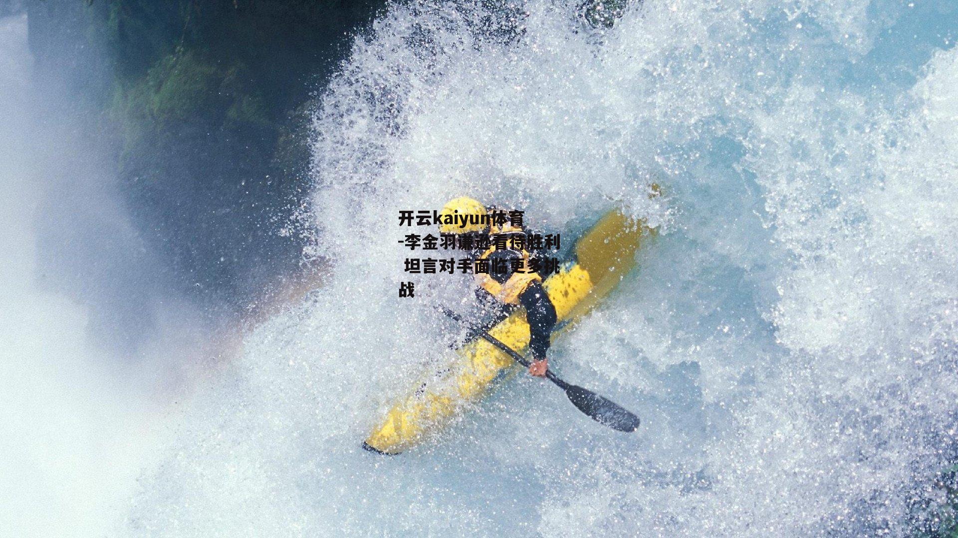 李金羽谦逊看待胜利 坦言对手面临更多挑战