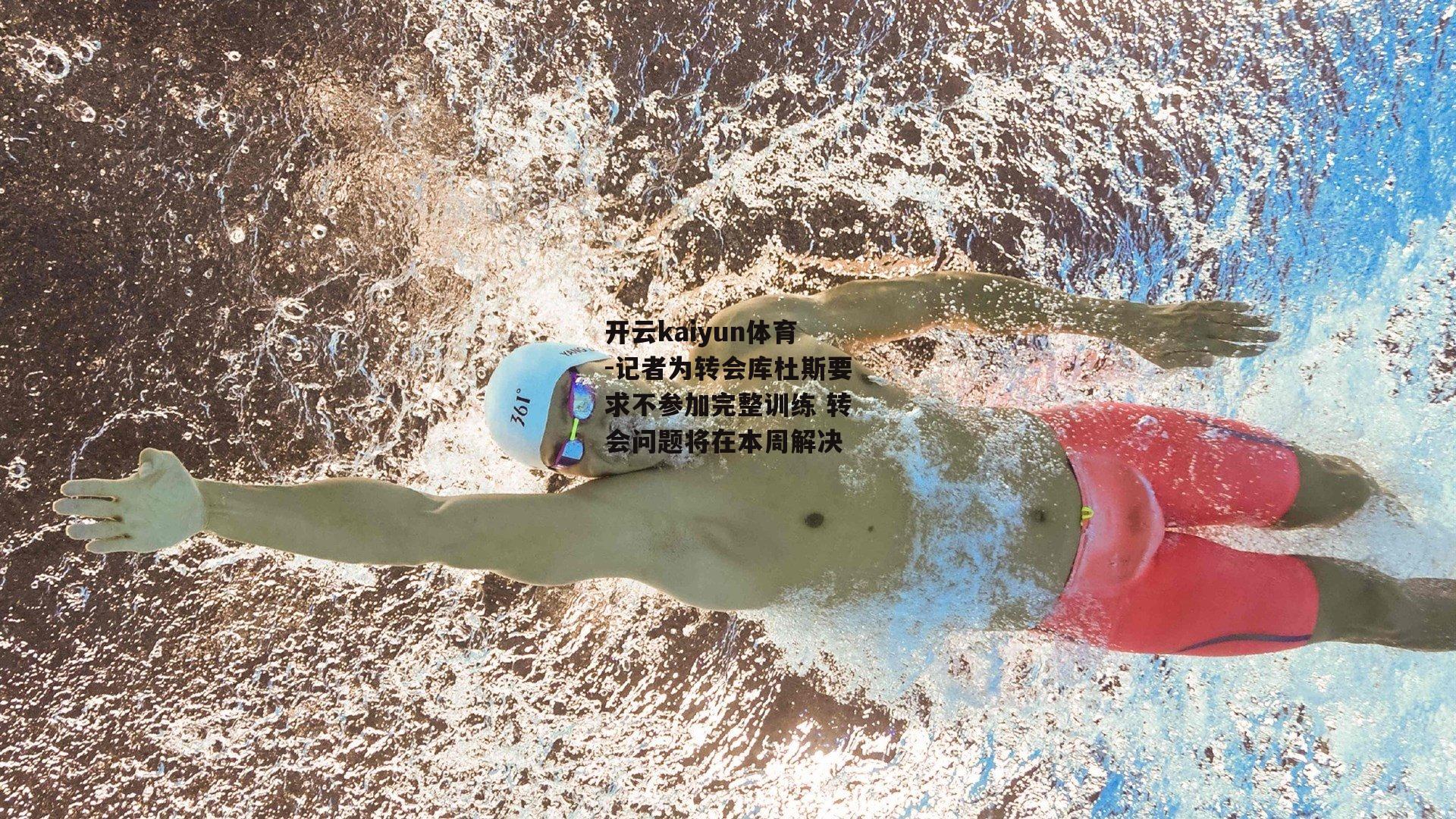 开云kaiyun体育-记者为转会库杜斯要求不参加完整训练 转会问题将在本周解决 开云kaiyun体育-记者为转会库杜斯要求不参加完整训练 转会问题将在本周解决