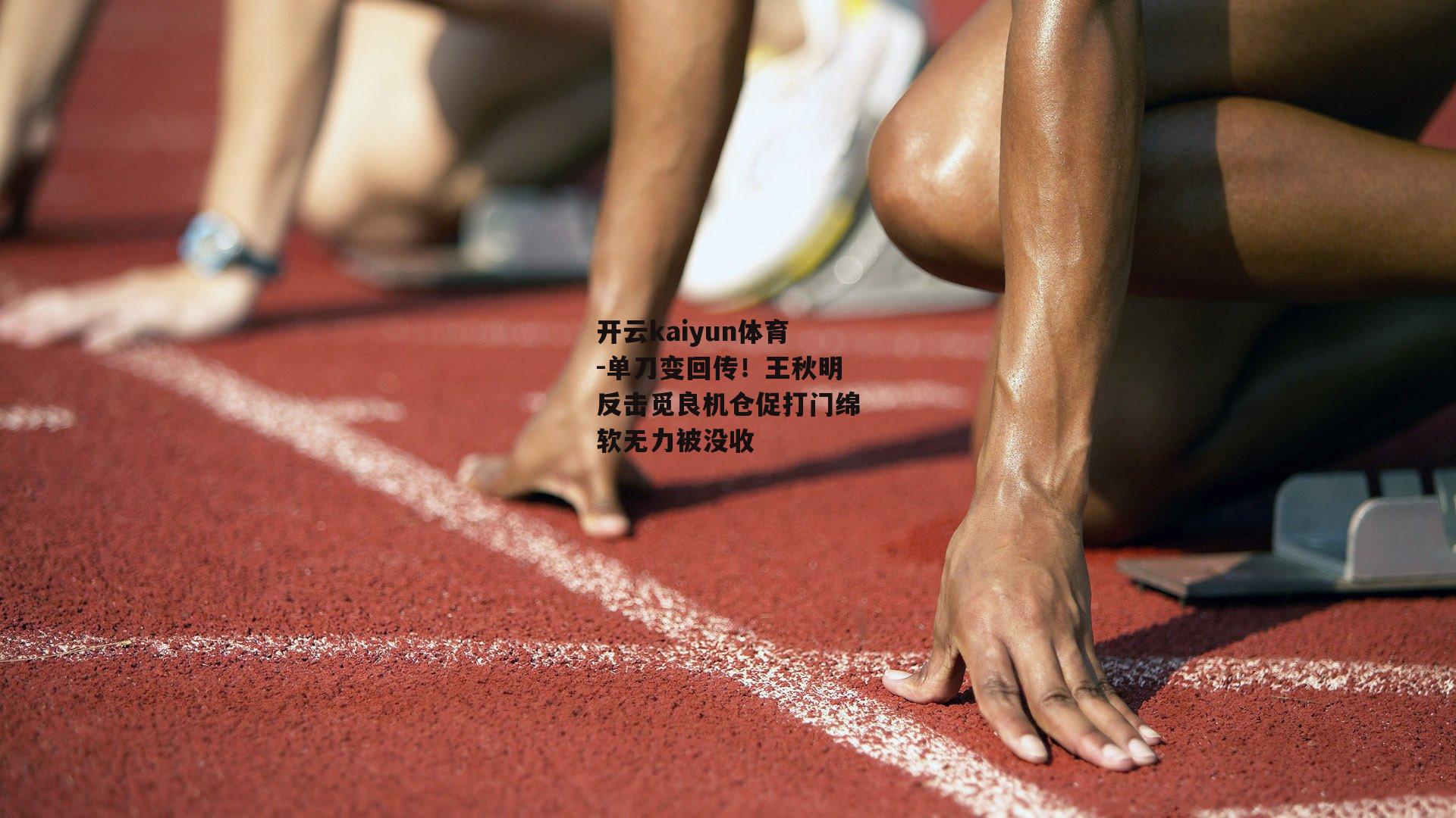开云kaiyun体育-单刀变回传！王秋明反击觅良机仓促打门绵软无力被没收